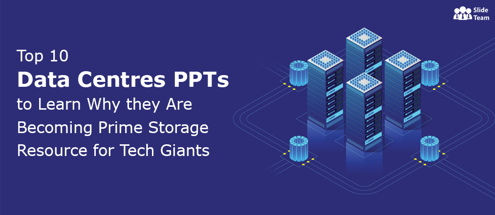 Top 10 Data Centres Ppts to Learn Why they Are Becoming Prime Storage Resource for Tech Giants