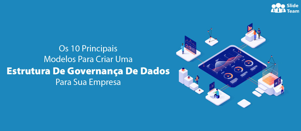 Os 10 Principais Modelos Para Criar Uma Estrutura De Governança De Dados Para Sua Empresa