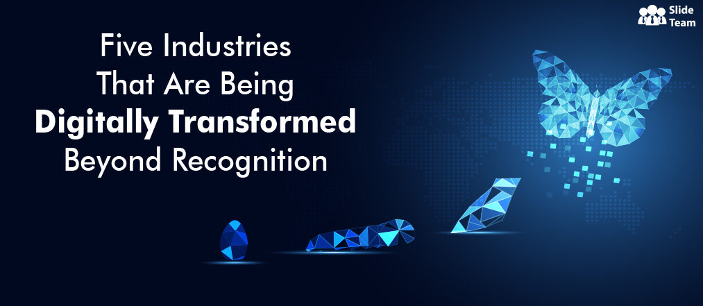 Five Industries That Are Being Digitally Transformed Beyond Recognition