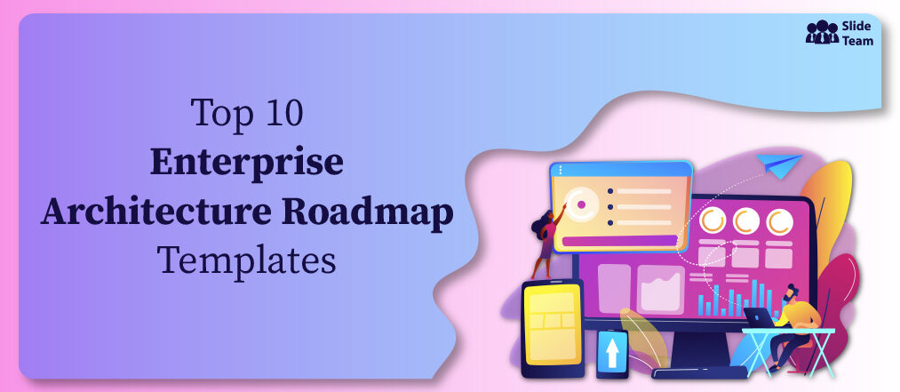 Top 10 Templates to Build a Strategic Enterprise Architecture Roadmap