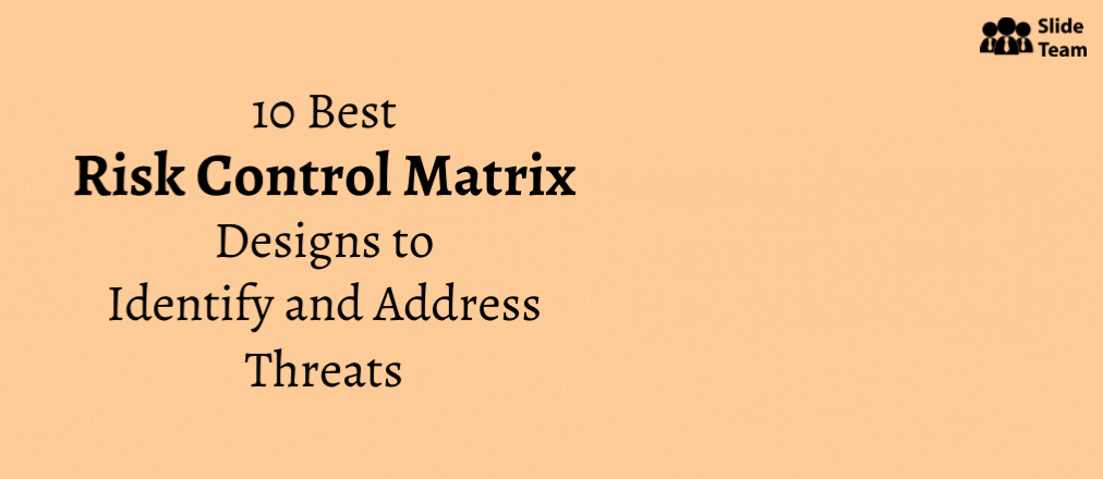 How To Identify and Address Threats With a Risk Control Matrix? 10 Best Designs at Your Disposal