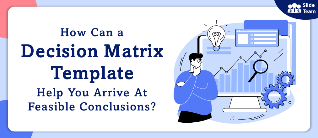How Can a Decision Matrix Template Help You Arrive At Feasible Conclusions?