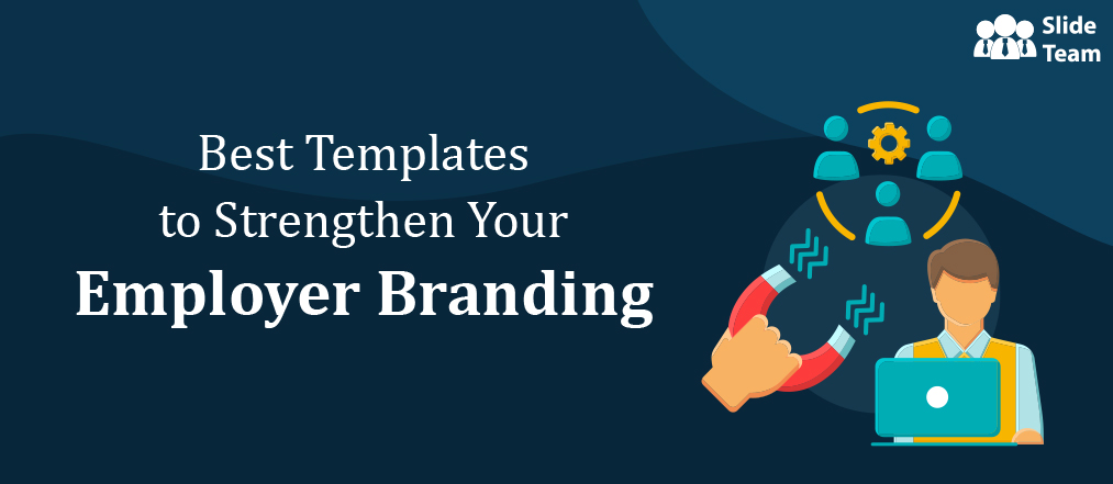 Best Templates to Strengthen Your Employer Branding; Attract and Retain The Best Talent [Free PDF Attached]