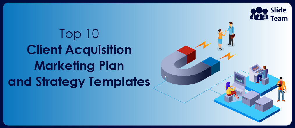 Top 10 Client Acquisition Marketing Plan and Strategy Templates to Expand Your Customer Base