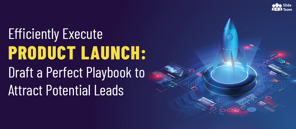 Efficiently Execute Product Launch: Draft a Perfect Playbook to Attract Potential Leads