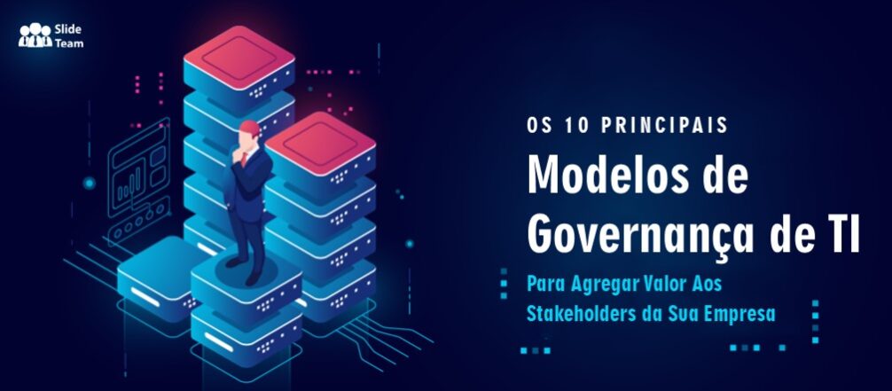 Os 10 principais modelos de governança de TI para agregar valor aos seus stakeholders