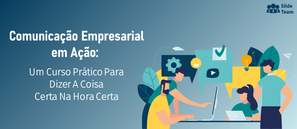 Comunicação Empresarial em Ação: Um Curso Prático para Dizer a Coisa Certa na Hora Certa