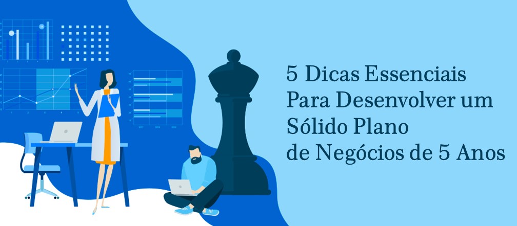 5 Dicas essenciais para desenvolver um sólido plano de negócios de 5 anos