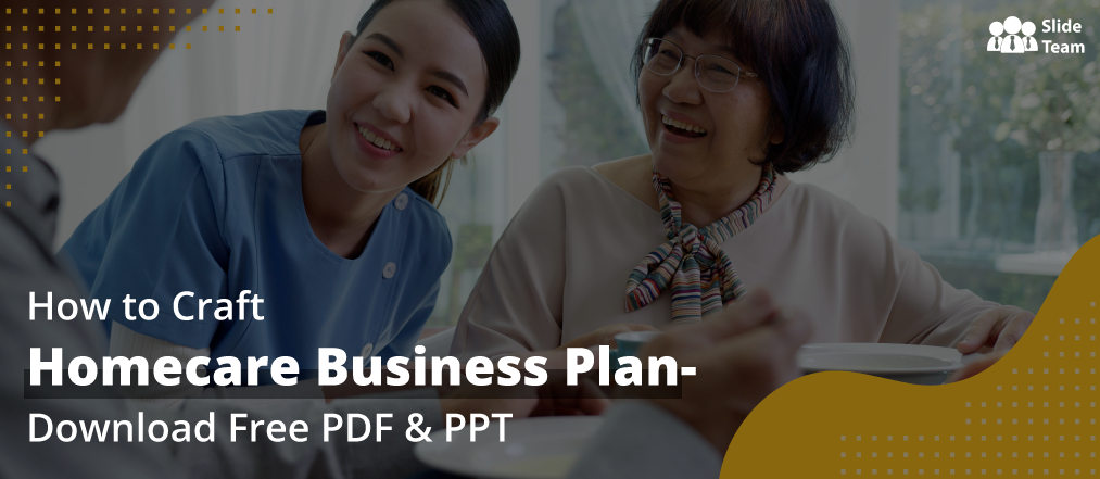How to Craft Homecare Business Plan- Download Free PDF & PPT