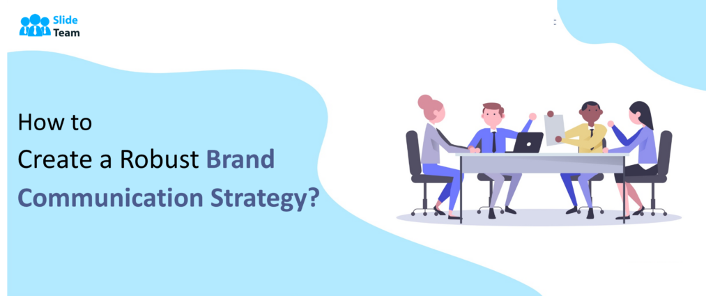 How to Create A Robust Brand Communication Strategy?