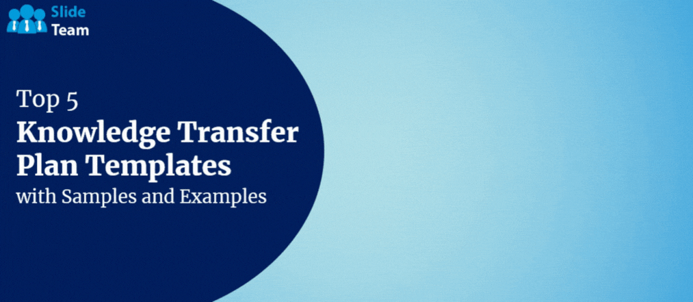 Top 5 Knowledge Transfer Plan Templates With Samples and Examples