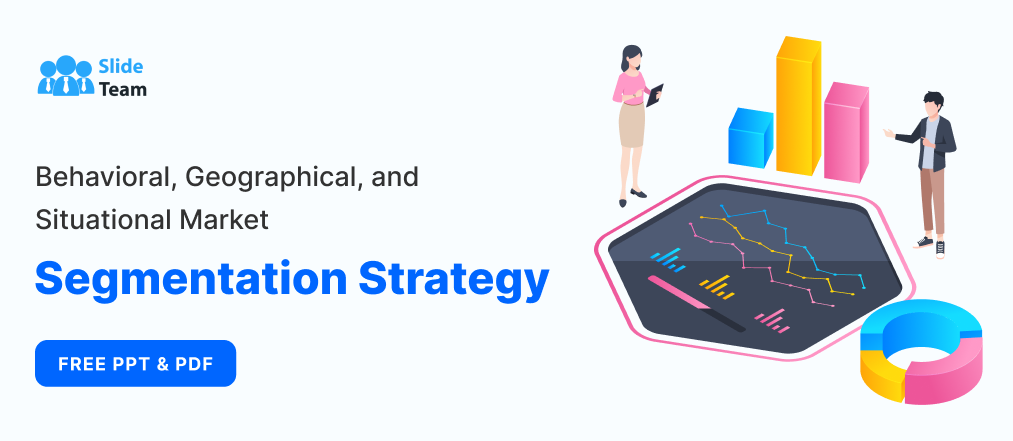 Behavioral, Geographical, and Situational Market Segmentation Strategy [Free PPT & PDF]