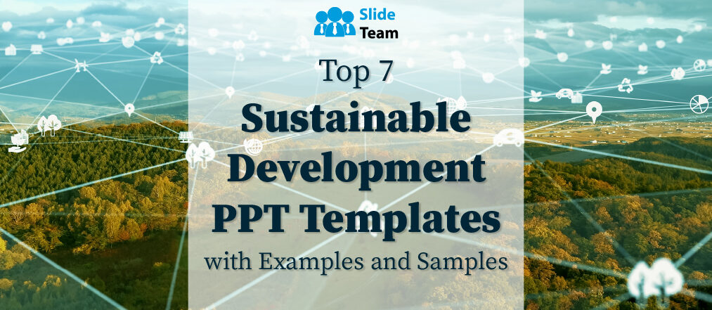 Top 7 Sustainable Development PPT Templates with Examples and Samples