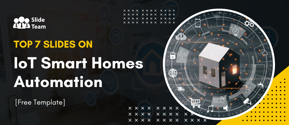 TOP 7 SLIDES on IoT Smart Homes Automation [Free Template]