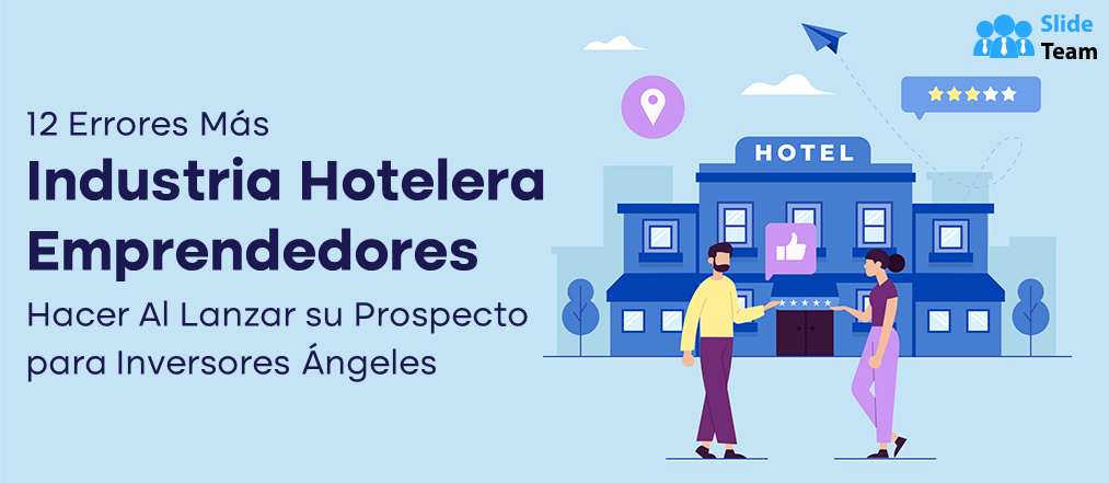12 errores que cometen la mayoría de los emprendedores de la industria hotelera al presentar sus prospectos a inversores ángeles [PDF gratuito adjunto]
