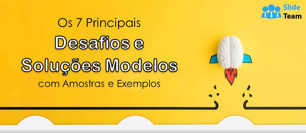 Os 7 principais desafios e modelos de soluções com amostras e exemplos