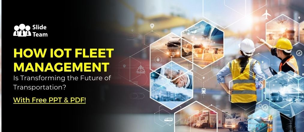 How IoT Fleet Management is Transforming the Future of Transportation? - With Free PPT & PDF!