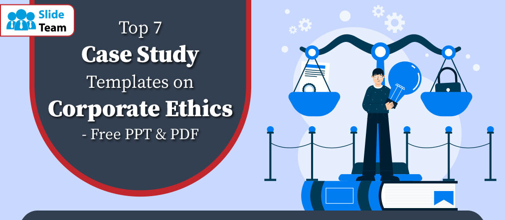 Top 7 Case Study Templates on Corporate Ethics- Free PPT & PDF