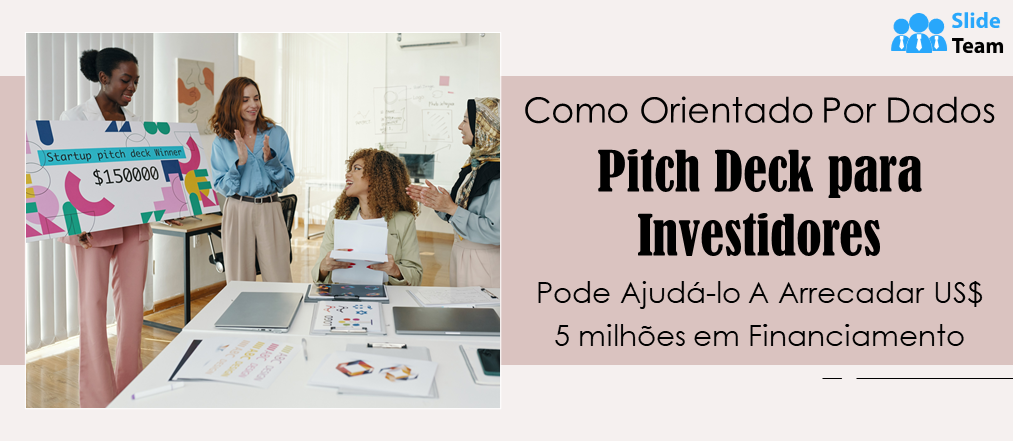 Como é que um Pitch Deck para Investidores Orientado por Dados o Pode Ajudar a Angariar 5 Milhões de Dólares em Financiamento